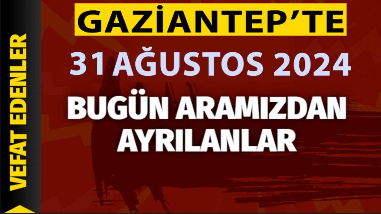 Gaziantep Defin Listesi Yaymlandı! Gaziantep'te 31 Ağustos 2024 Bugün 31 Vatandaşımız Vefat Etti Ve Defin Edildi!