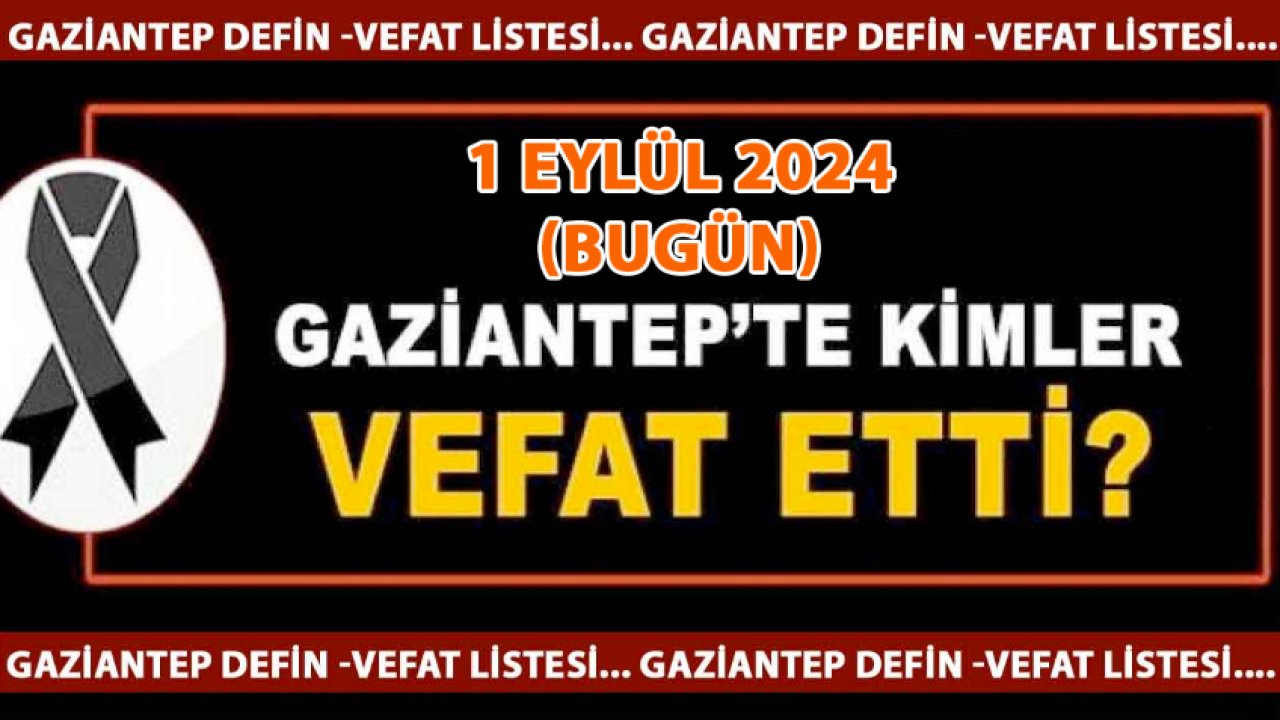 Gaziantep'in Vefat ve Defin Listesi Açıklandı! 1 Eylül 2024 Gaziantep Defin Listesi