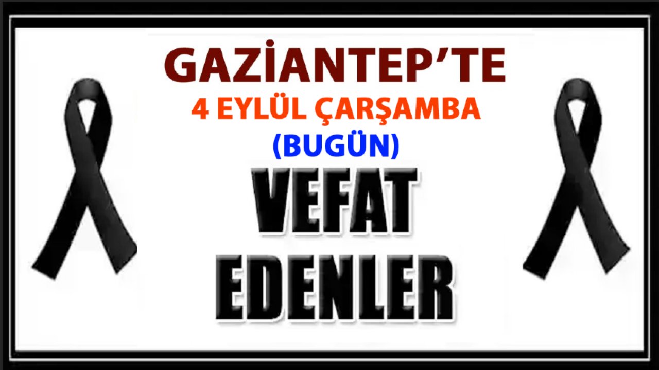 Gaziantep'in DEFİN Listesi! 4 Eylül 2024 Gaziantep'te 19 Kişi Yürekleri Yaktı! Gaziantep'in İsim İsim Defin Listesi