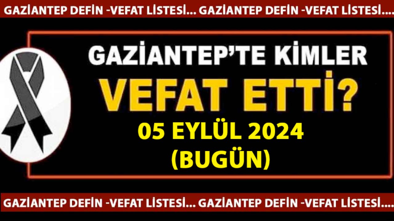 Gaziantep'in Üzen Vefat ve Defin Listesi Yayımlandı! 5 Eylül 2024 Gaziantep'te 11 Kadın, 17 Erkek 28 Kişi Yüreklerimizi Yaktı