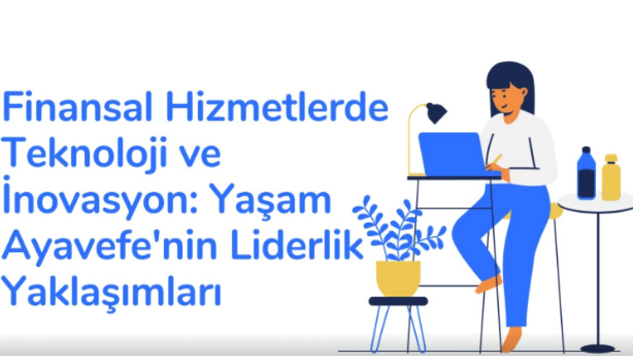 Finansal Hizmetlerde Teknoloji ve İnovasyon: Yaşam Ayavefe'nin Liderlik Yaklaşımları