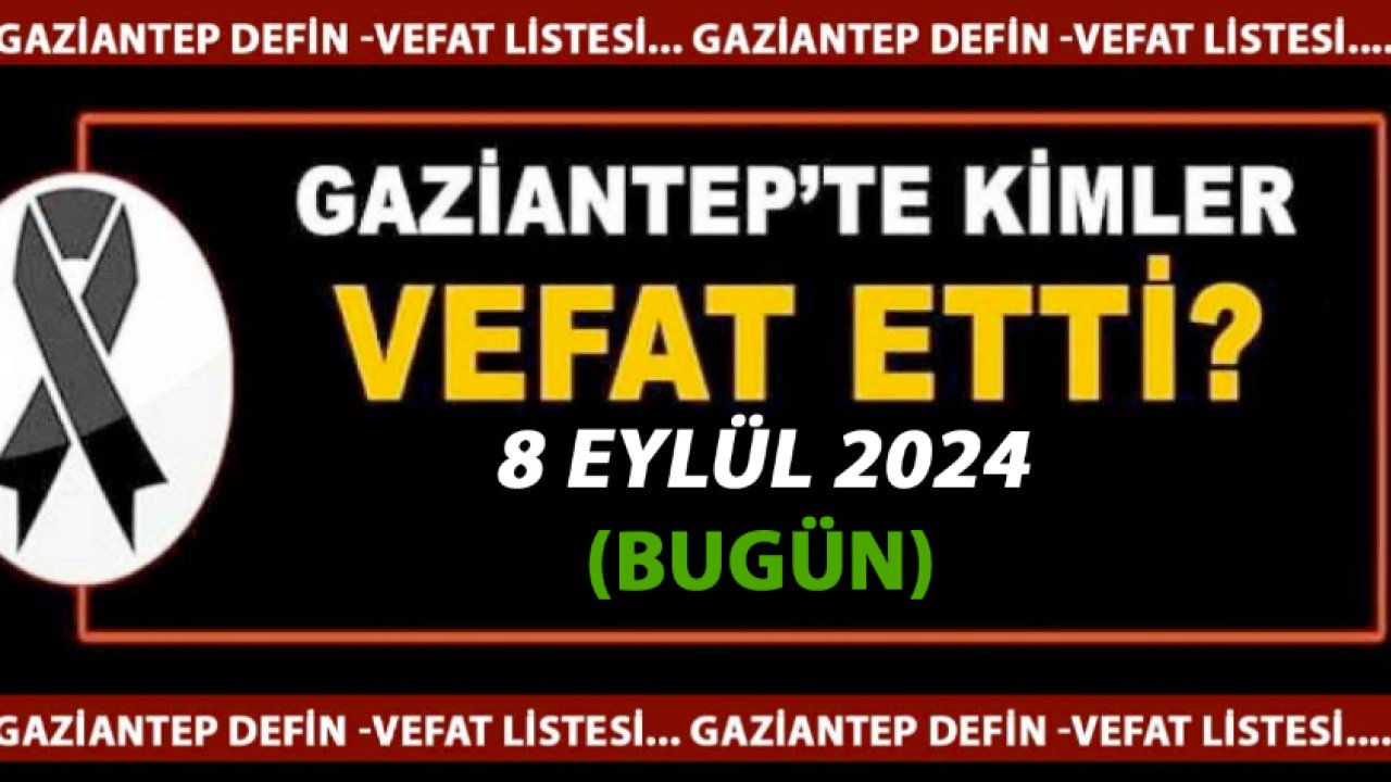 Gaziantep'in Vefat ve Defin Listesi! GAZİANTEP'TE  22 KİŞİ 8 EYLÜL 2024'TE VEFAT ETTİ VE DEFİN EDİLDİ!