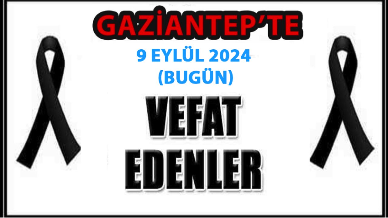 Gaziantep'te 41 Kişi Aramızdan Ayrıldı! Gaziantep'te Günün Defin Listesi. 9 Eylül 2024 Bugün Gaziantep'te Kimler Vefat Etti?