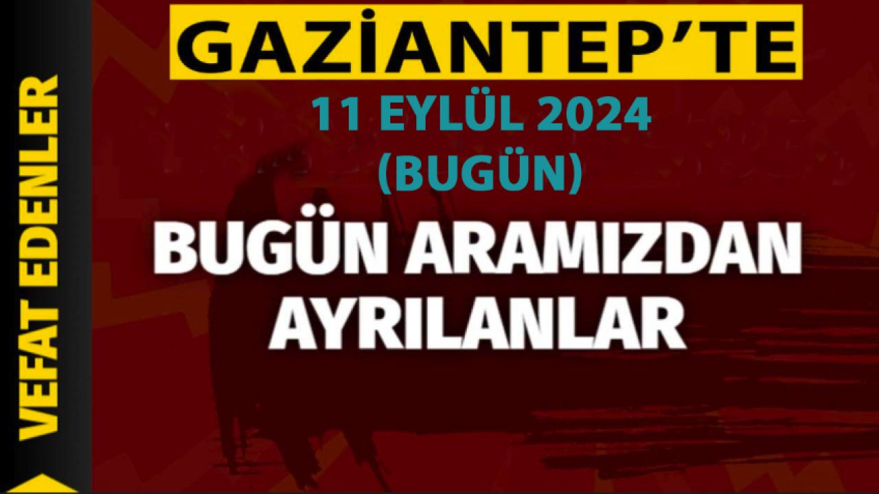 Gaziantep DEFİN Listesi! 11 Eylül 2024 Gaziantep'te 24 Kişi Yürekleri Yaktı! Gaziantep'in İsim İsim Defin Listesi