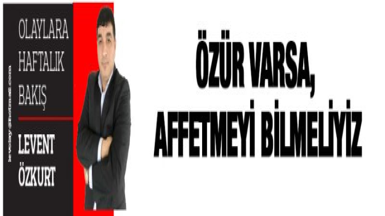 ÖZÜR VARSA, AFFETMEYİ BİLMELİYİZ