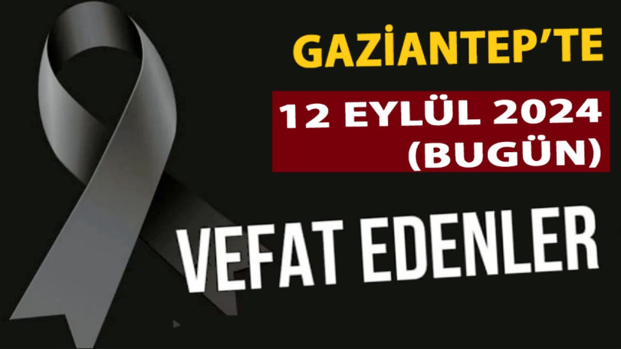 Gaziantep'te Üzen Vefatlar! Gaziantep'te 12 Eylül 2024 Günün Vefat ve Defin Listesi. Bugün Gaziantep'te Kimler Vefat Etti?