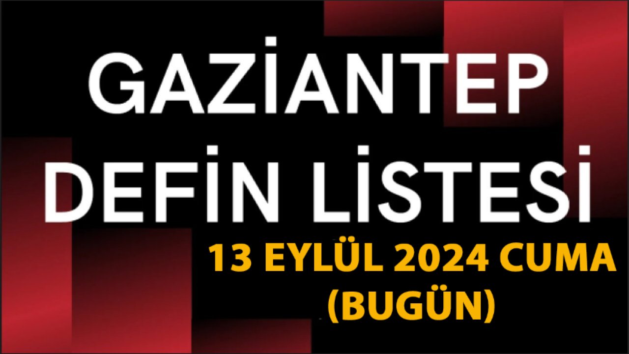 Gaziantep DEFİN Listesi Açıklandı! 13 Eylül 2024 Gaziantep'te Bugün 31 Kişi Yürekleri Yaktı! İsim İsim Gaziantep Defin Listesi