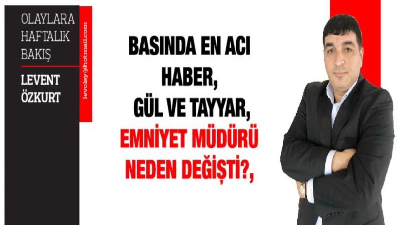 BASINDA EN ACI HABER, GÜL VE TAYYAR, EMNİYET MÜDÜRÜ NEDEN DEĞİŞTİ?,