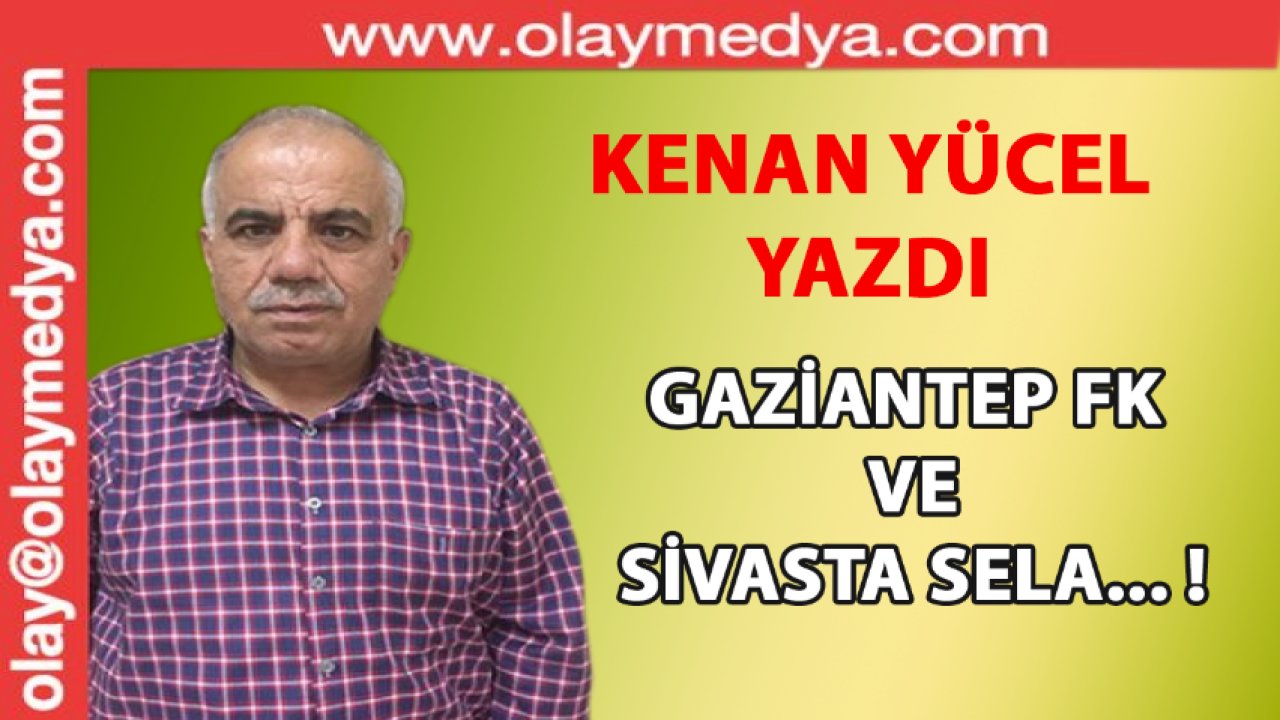 Kenan Yücel Yazdı: 'Gaziantep FK'nin Selası Sivasta Okundu... !