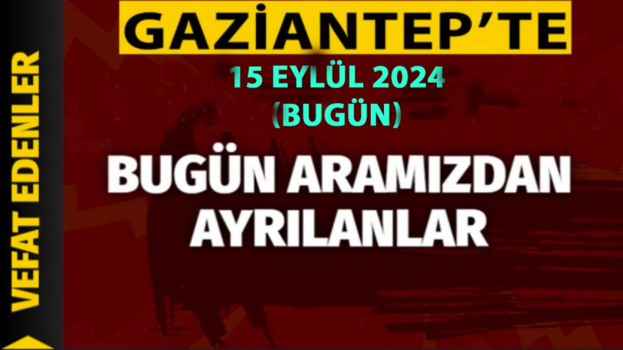 Gaziantep Defin Listesi yine ÜZDÜ! Gaziantep'in 15 Eylül 2024 vefat ve defin listesi yayımlandı! İşte isim isim O Defin listesi