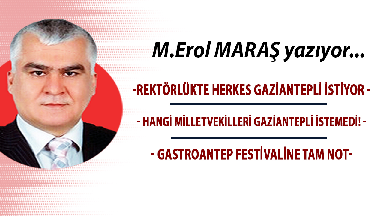 EROL MARAŞ Yazıyor: 'Rektörlükte Herkes Gaziantepli İstiyor;  Hangi Milletvekilleri Gaziantepli İstemedi! - Gastroantep...'