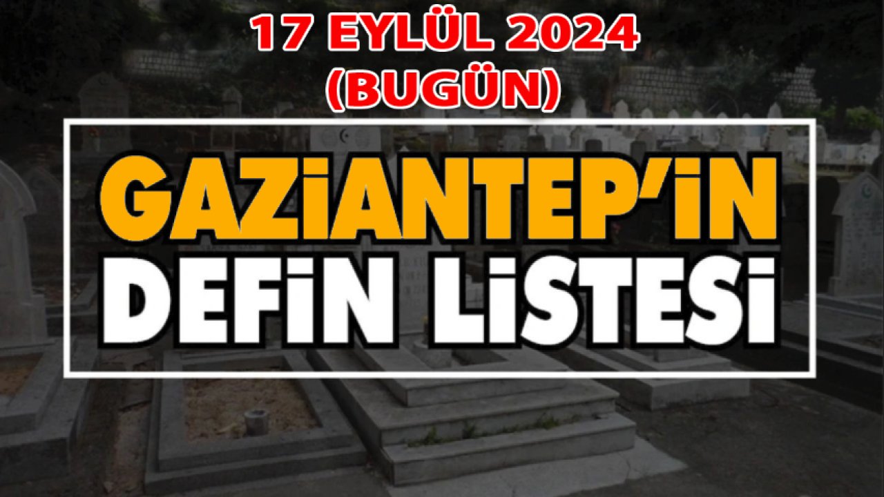 Gaziantep'i Üzen Vefatlar ve Definler! 26 KİŞİ Gaziantep'te 17 Eylül 2024 (Bugün) VEFAT ETTİ VE DEFİN EDİLDİ!