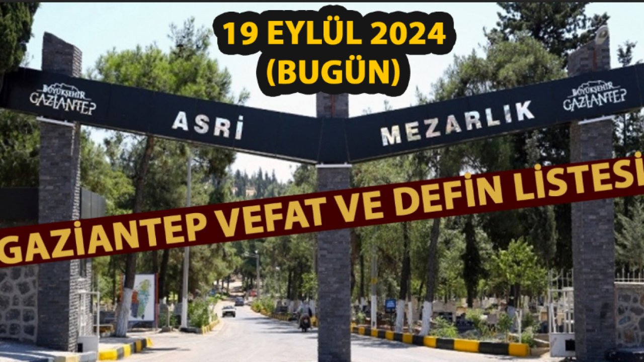 Gaziantep Vefat ve Defin Listesi! 19 Eylül 2024 Perşembe 26 kişi hayatını kaybetti... İsim İsim Gaziantep Defin Listesi