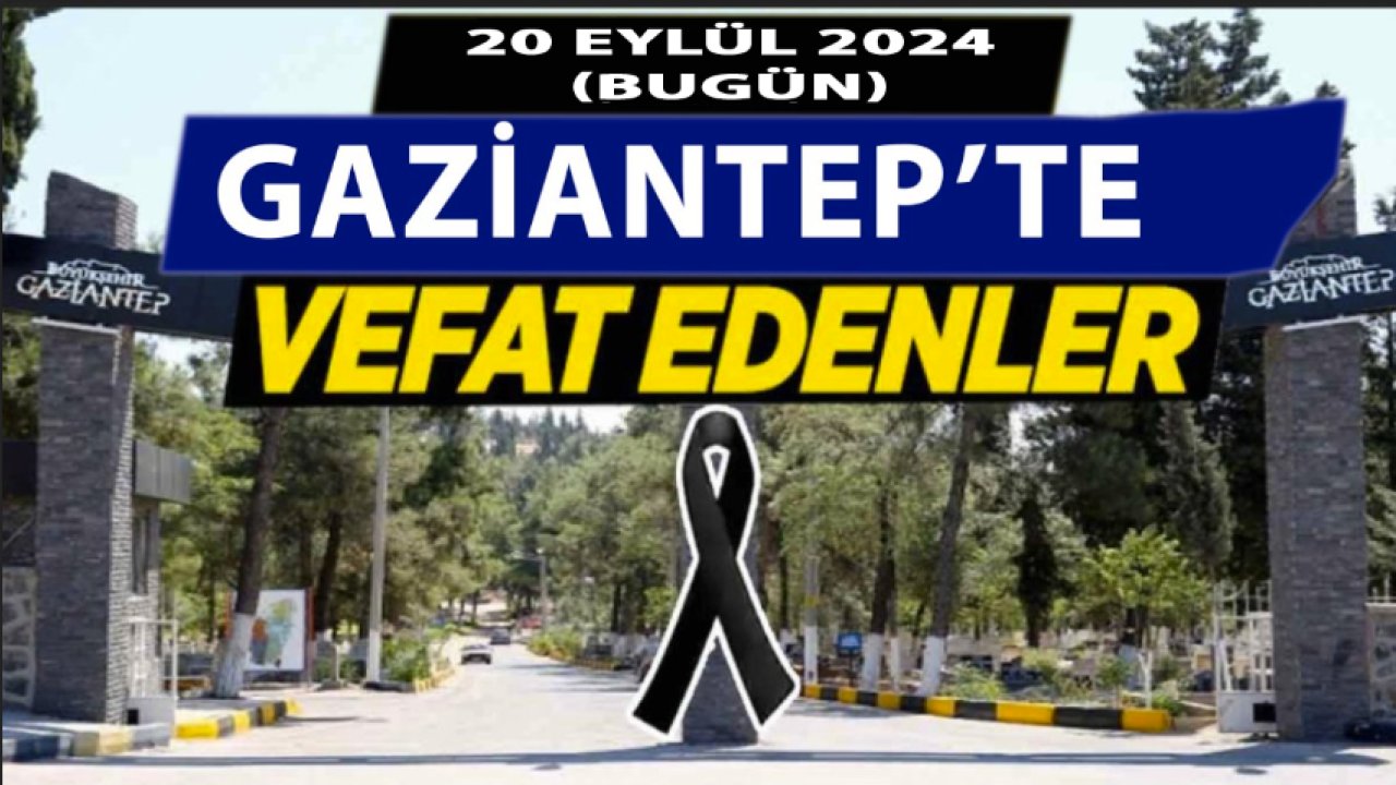 Gaziantep'te 27 Kişi Yürekleri Yaktı! Gaziantep'te Günün Defin Listesi. 20 Eylül 2024 Bugün Gaziantep'te Kimler Vefat Etti?