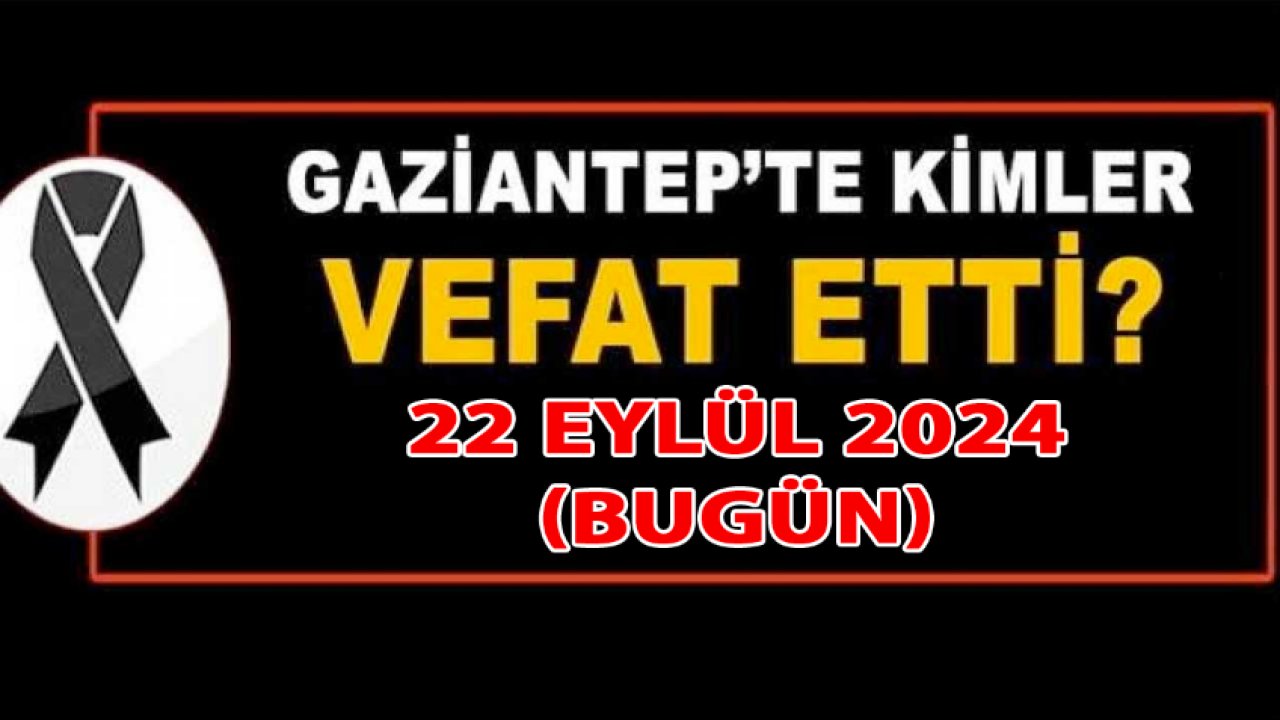 Gaziantep'te Vefatlar ve Defin EDİLENLER YIKTI! Gaziantep'te TAM 30 KİŞİ VEFAT ETTİ VE DEFİN EDİLDİ! 22 EYLÜL 2024 Pazar