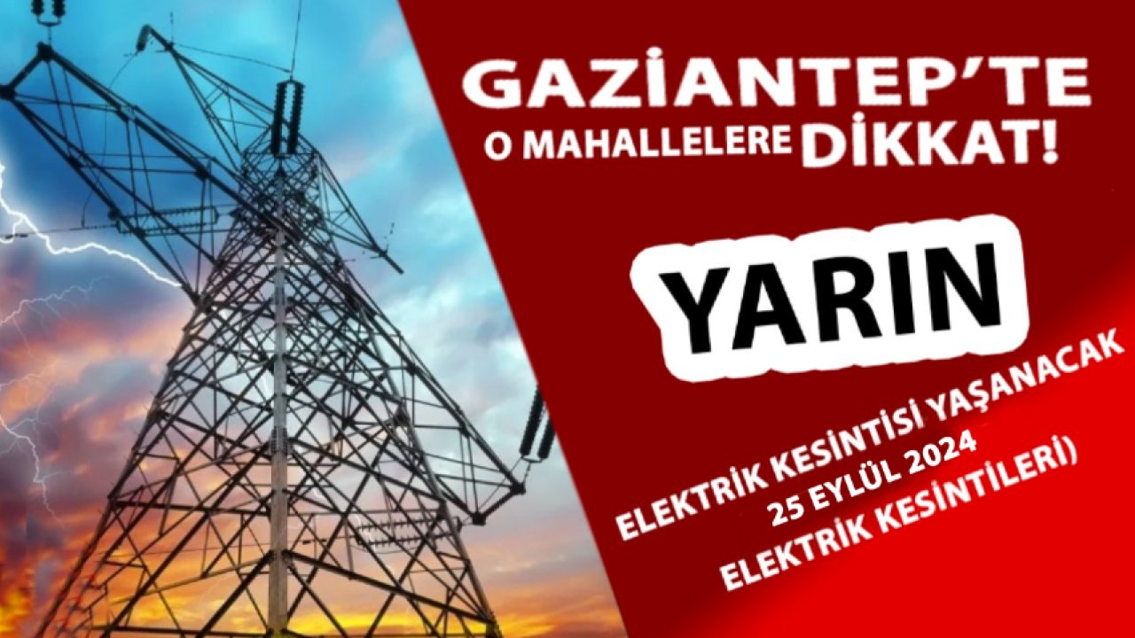 GAZİANTEP'TE ELEKTRİKLER yarın YOK! Gaziantep'te 25 Eylül 2024 yarın yine birçok bölgede elektrik kesintisi olacak...