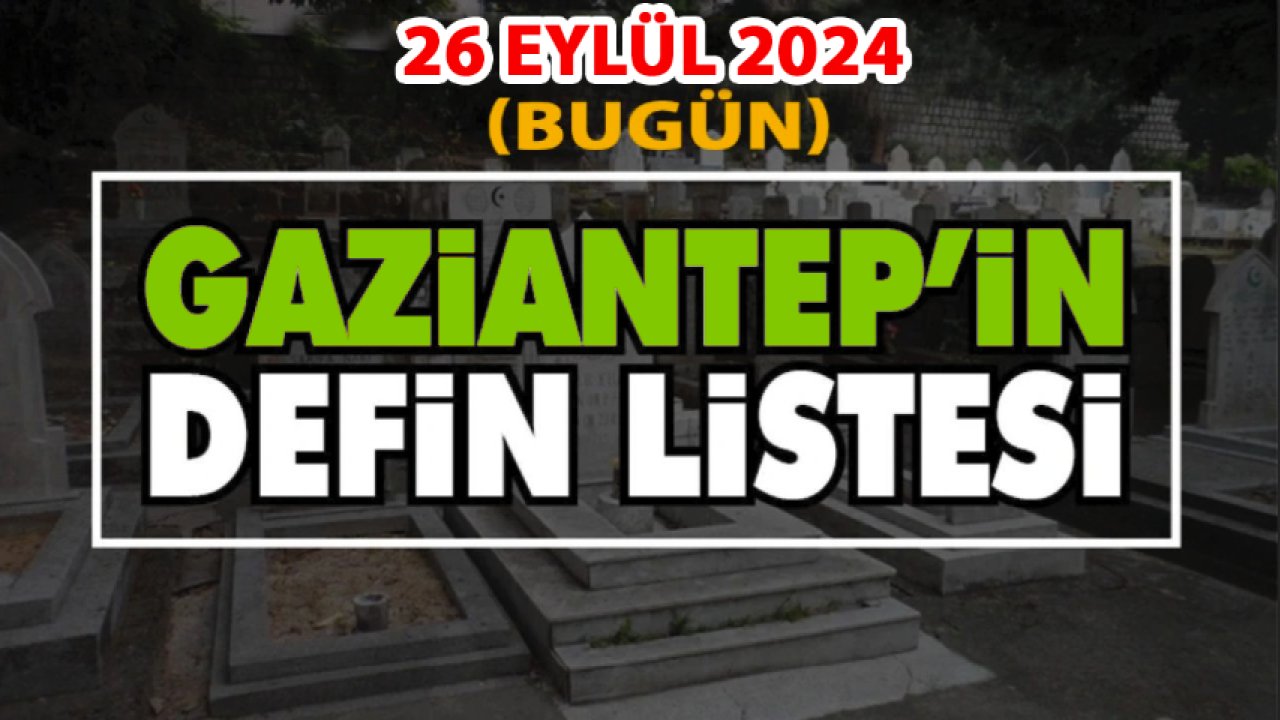 Gaziantep'in DEFİN ve VEFAT Listesi! 26 Eylül 2024 Gaziantep'te 31 Kişi Yürekleri Yaktı! İşte İsim İsim O ÜZEN LİSTE