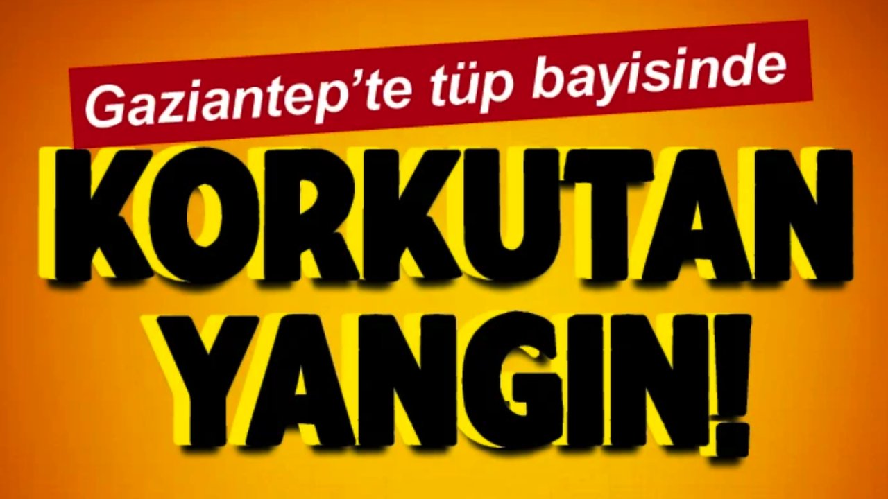 Gaziantep’te tüp bayisinde KORKUTAN YANGIN!