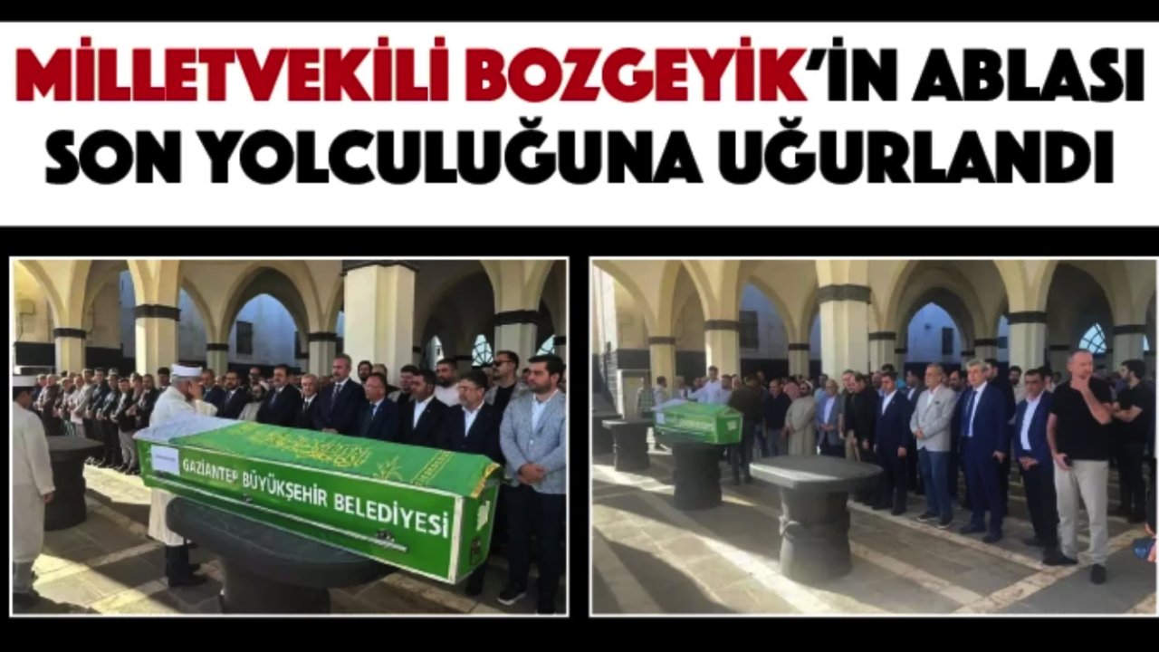 Milletvekili Bozgeyik'in ablası son yolculuğuna uğurlandı