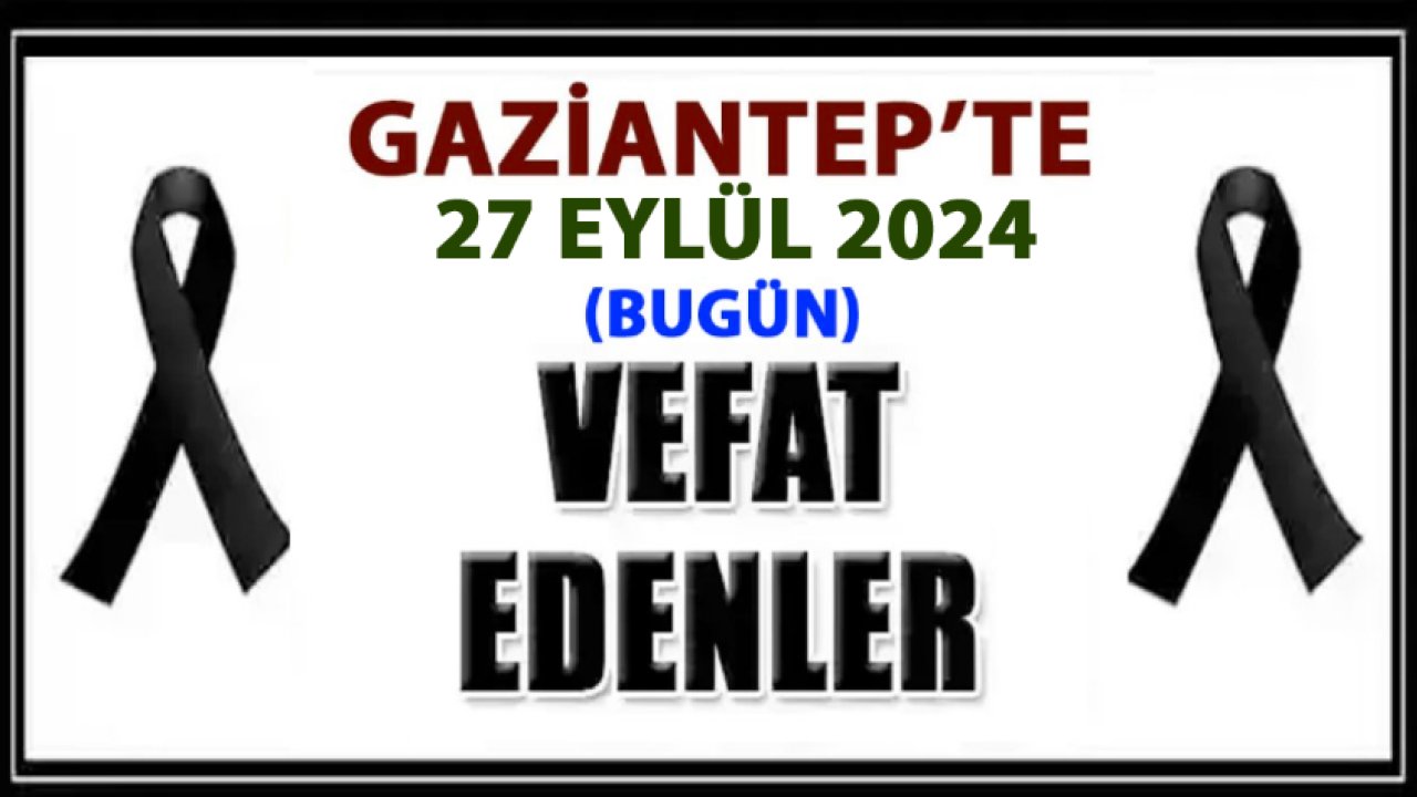 Gaziantep DEFİN Listesi! 27 Eylül 2024 Gaziantep'te 28 Kişi Yürekleri Yaktı! Gaziantep'in İsim İsim Defin Listesi