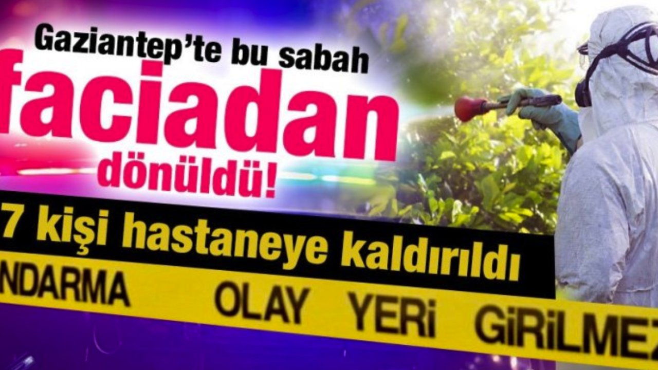 Gaziantep'te böcek ilacı DEHŞETİ! 7 kişi hastaneye kaldırıldı