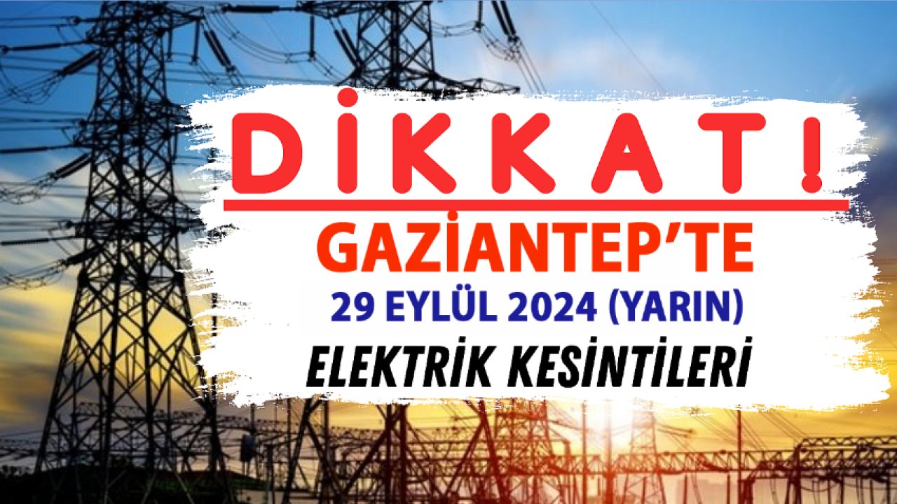 Gaziantep'te Bu Pazar Elektrikler Yok! Gaziantep Elektrik kesintileri 29 Eylül 2024