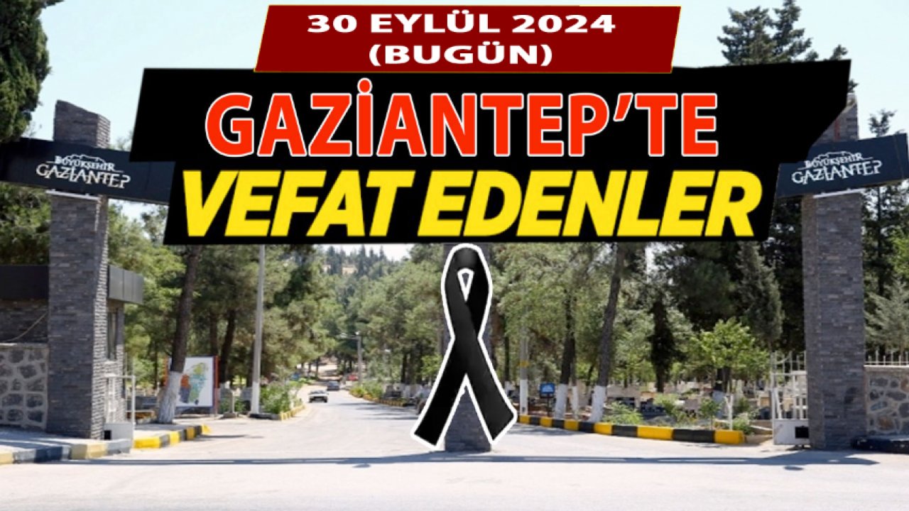 Gaziantep'te Yürek Yakan Defin ve Vefat Listesi! Gaziantep'te 30 Kişi Hayatını Kaybetti (30 Eylül 2024)