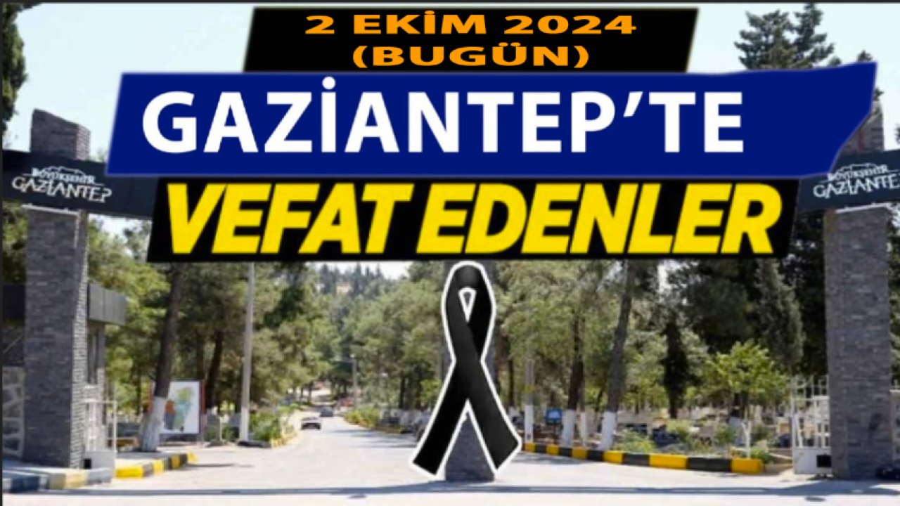 Gaziantep'te 32 Kişi Yürekleri Yaktı! Gaziantep'te Günün Defin Listesi. 2 Ekim 2024 Bugün Gaziantep'te Kimler Vefat Etti?