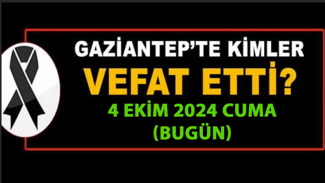 Gaziantep'te Günün Defin Listesi Yine Üzdü! 4 Ekim 2024 Cuma! İşte İsim İsim Gaziantep Defin ve Vefat Listesi