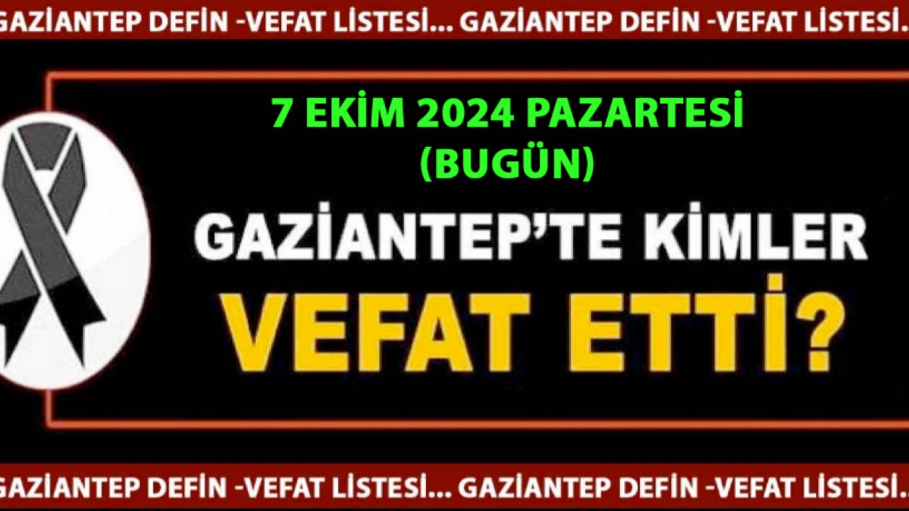 Gaziantep'te 42 Kişi Yürekleri Yaktı! Gaziantep'te Günün Defin Listesi... 7 Ekim 2024 Bugün Gaziantep'te Kimler Vefat Etti?