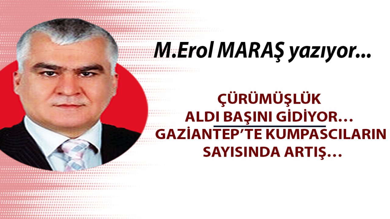 Erol Maraş Yazıyor: 'Çürümüşlük Aldı Başını Gidiyor… - Gaziantep’te Kumpascıların Sayısında Artış…'