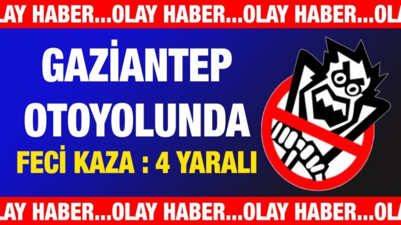 Gaziantep otoyolunda feci kaza : 4 yaralı