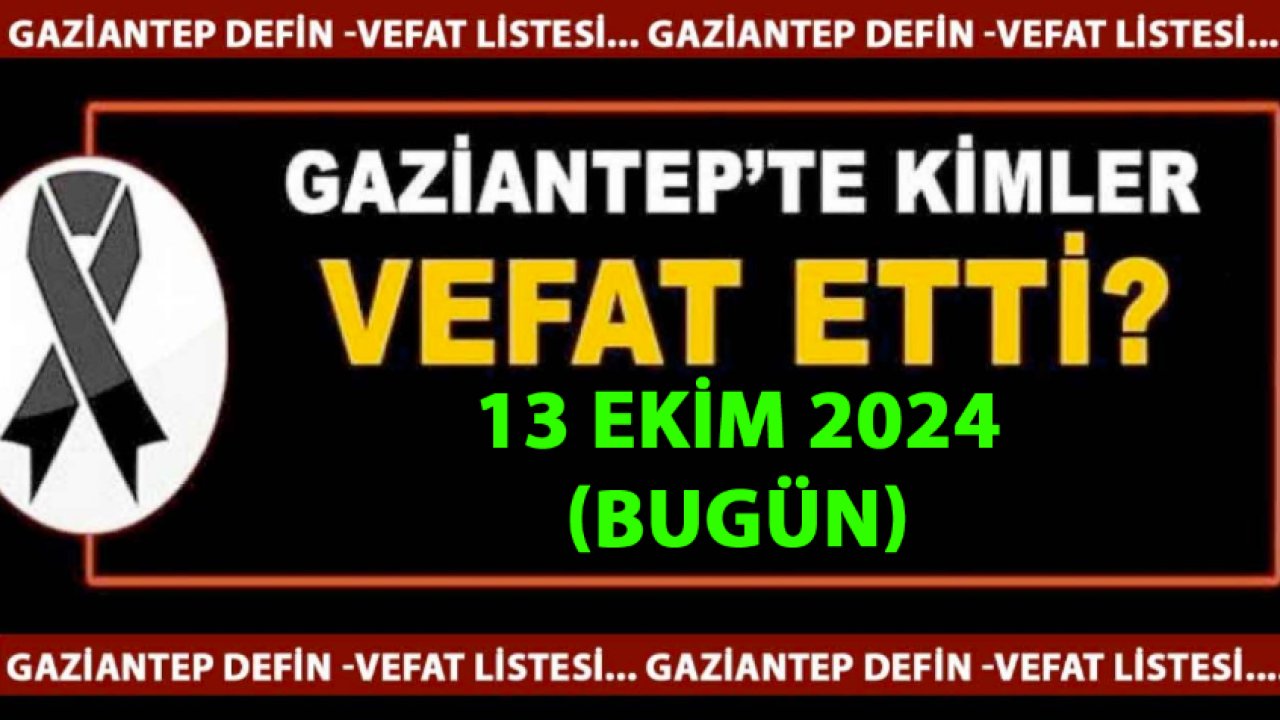 Gaziantep'in Üzen Vefat ve Defin Listesi Yayımlandı! 13 Ekim 2024 Gaziantep'te 18 Kadın, 15 Erkek 33 Kişi Yüreklerimizi Yaktı