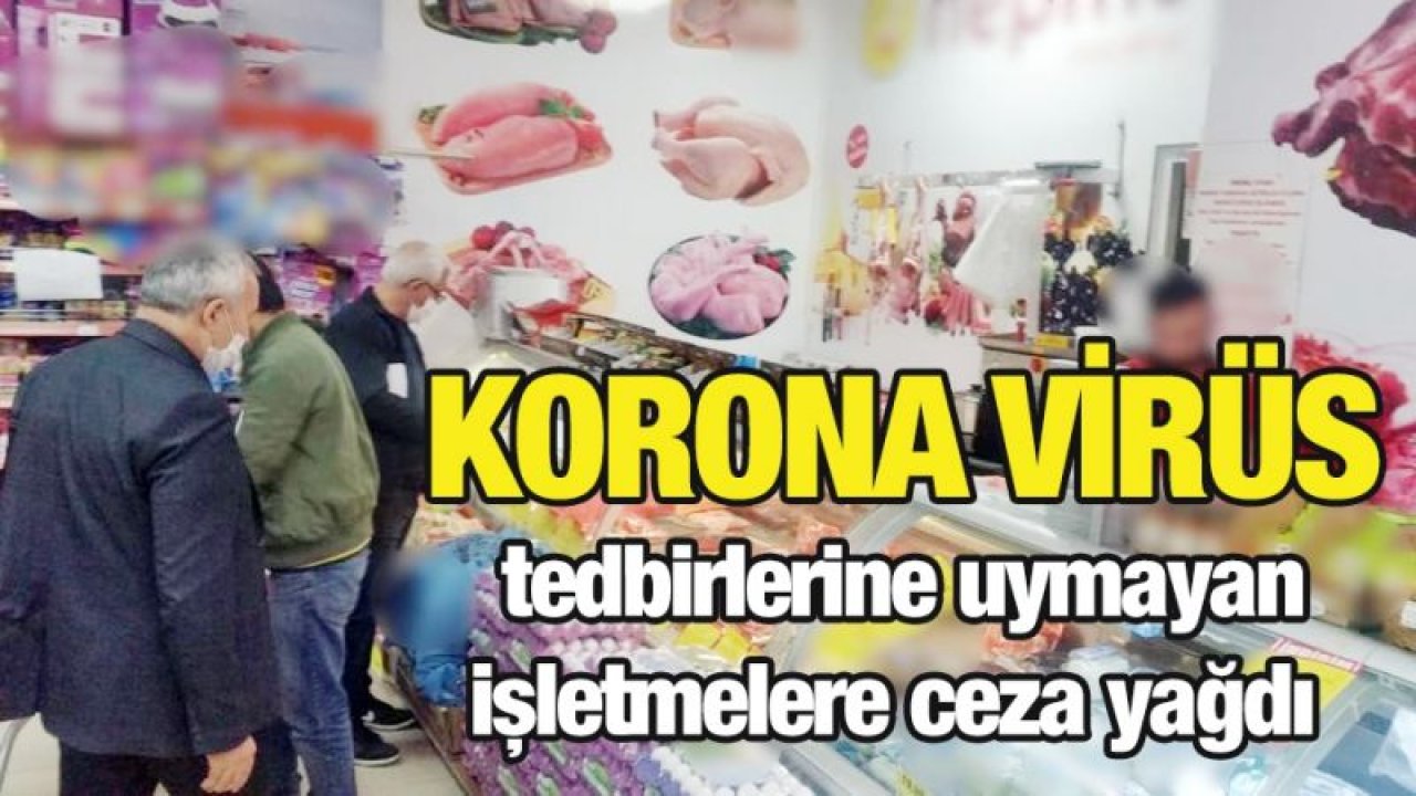 Korona virüs tedbirlerine uymayan işletmelere ceza yağdı