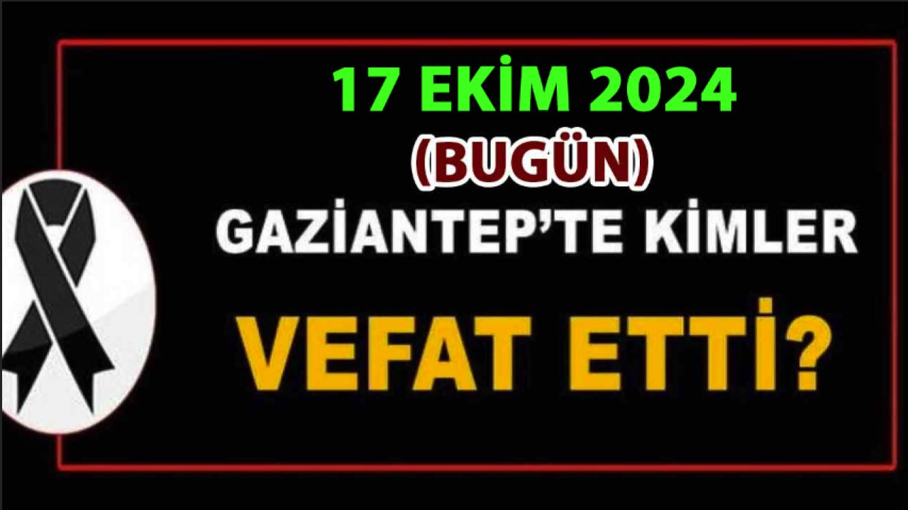 Gaziantep'in Defin Listesi Yayımlandı! 17 Ekim 2024 Gaziantep'te 15 Kadın, 16 Erkek 31 Kişi Defin Edildi!