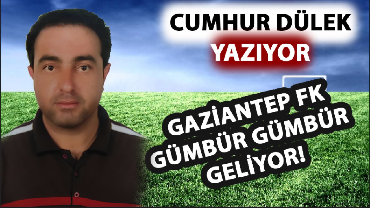 Cumhur Dülek Yazdı: 'Gaziantep FK GÜMBÜR GÜMBÜR GELİYOR! KAYSERİSPOR İSE DEHŞET OYNUYOR!'