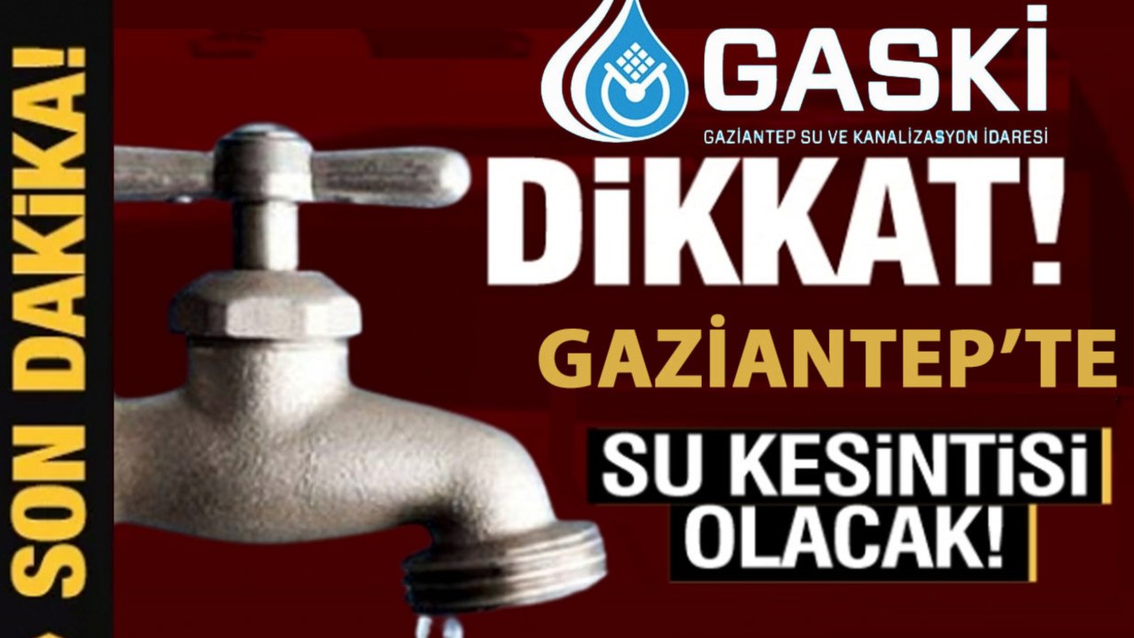 GASKİ DUYURDU! Gaziantep'te Bugün Su Kesintisi Yaşanacak!