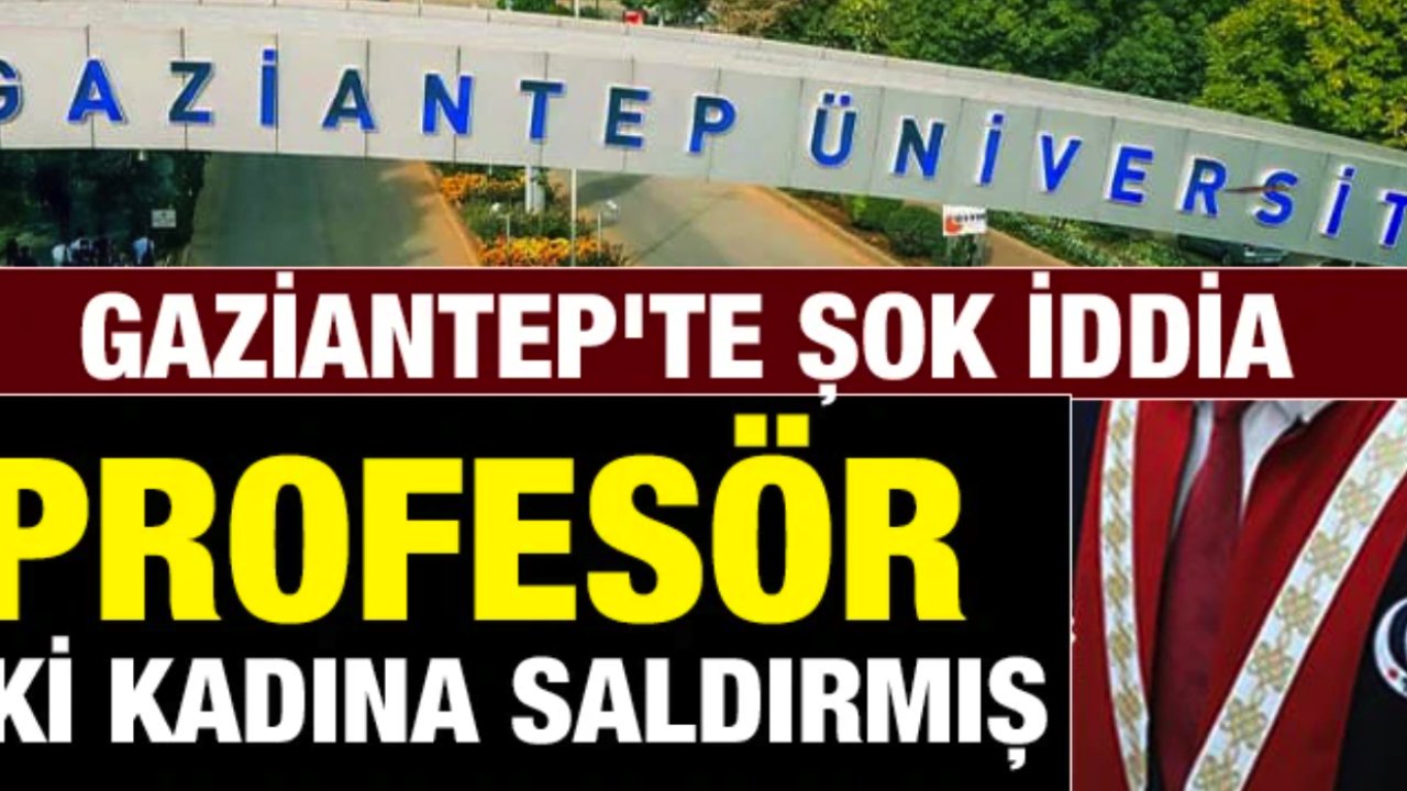 Gaziantep ÜNİVERSİTESİ'NDE GÖREVLİ PROFESÖR 2 KADINI DARP ETTİ İDDİASI