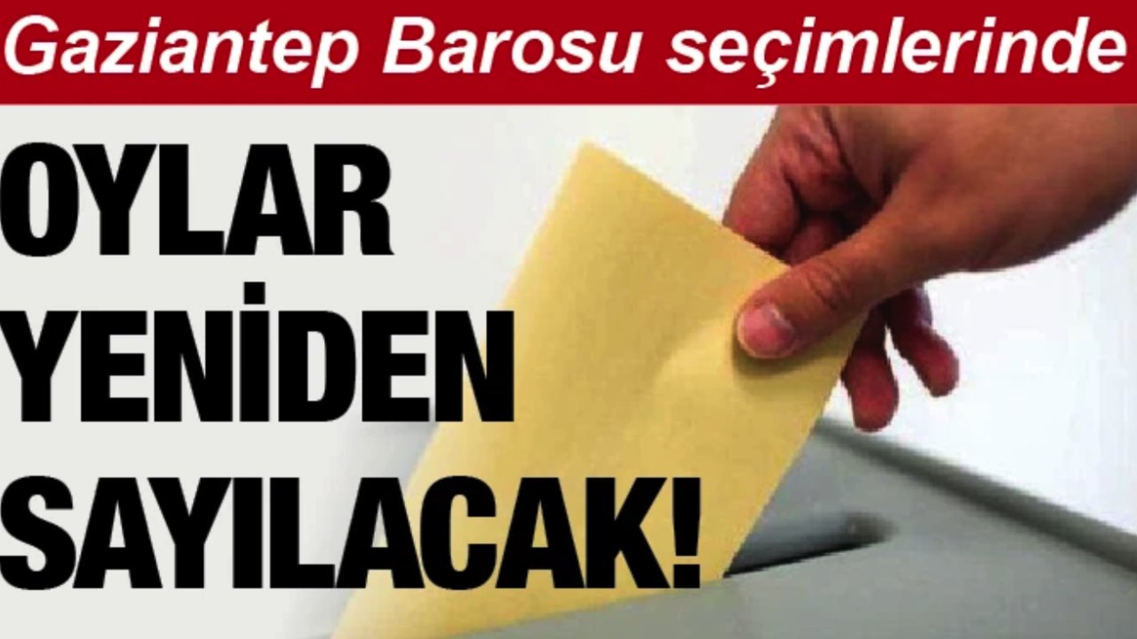 GAZİANTEP'TE BARO SEÇİMİ'NDE YENİ KRİZ! OYLAR YENİDEN SAYILACAK...