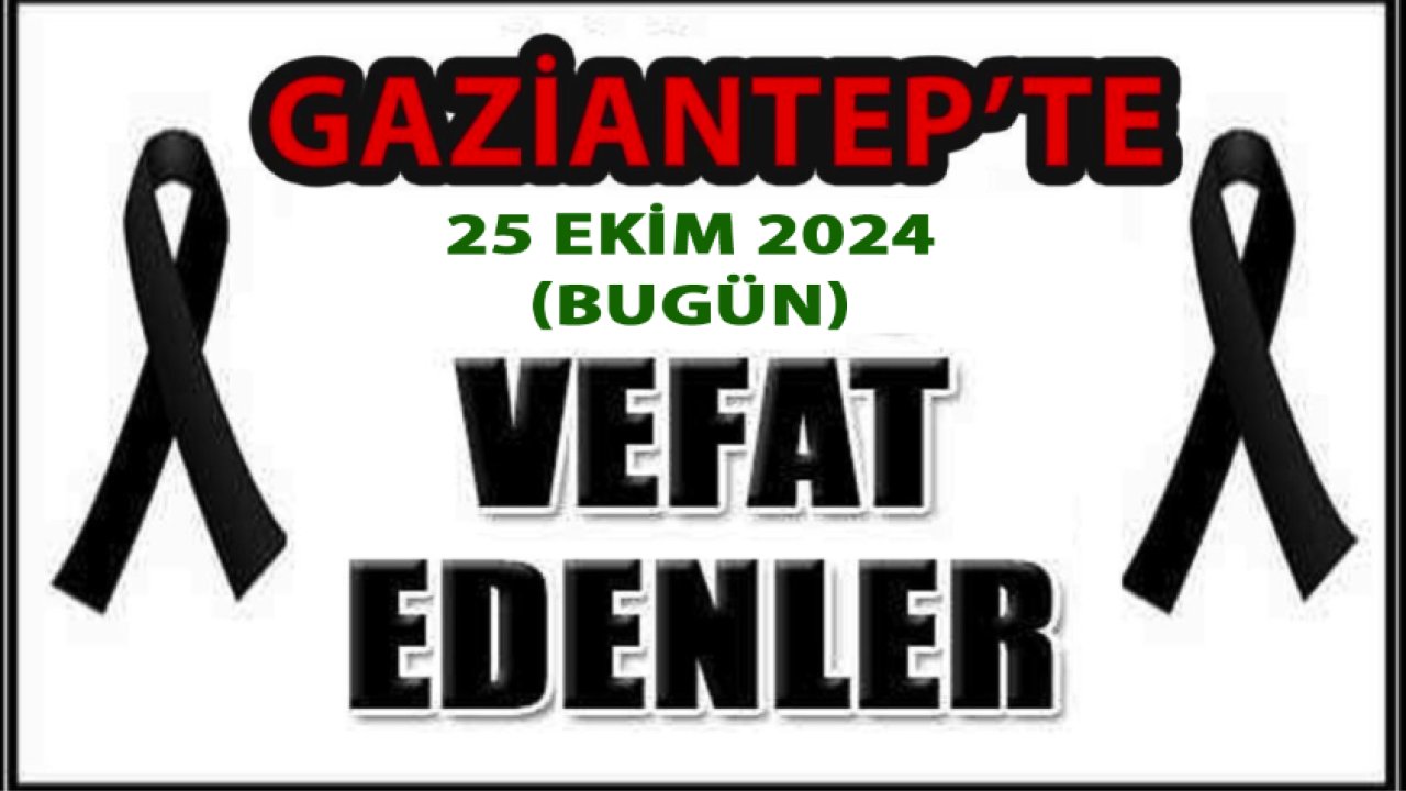 Gaziantep'te YİNE YÜREKLER YANDI! 25 Ekim 2024 Gaziantep Defin ve Vefat Listesi. İsim isim Gaziantep'in defin listesi