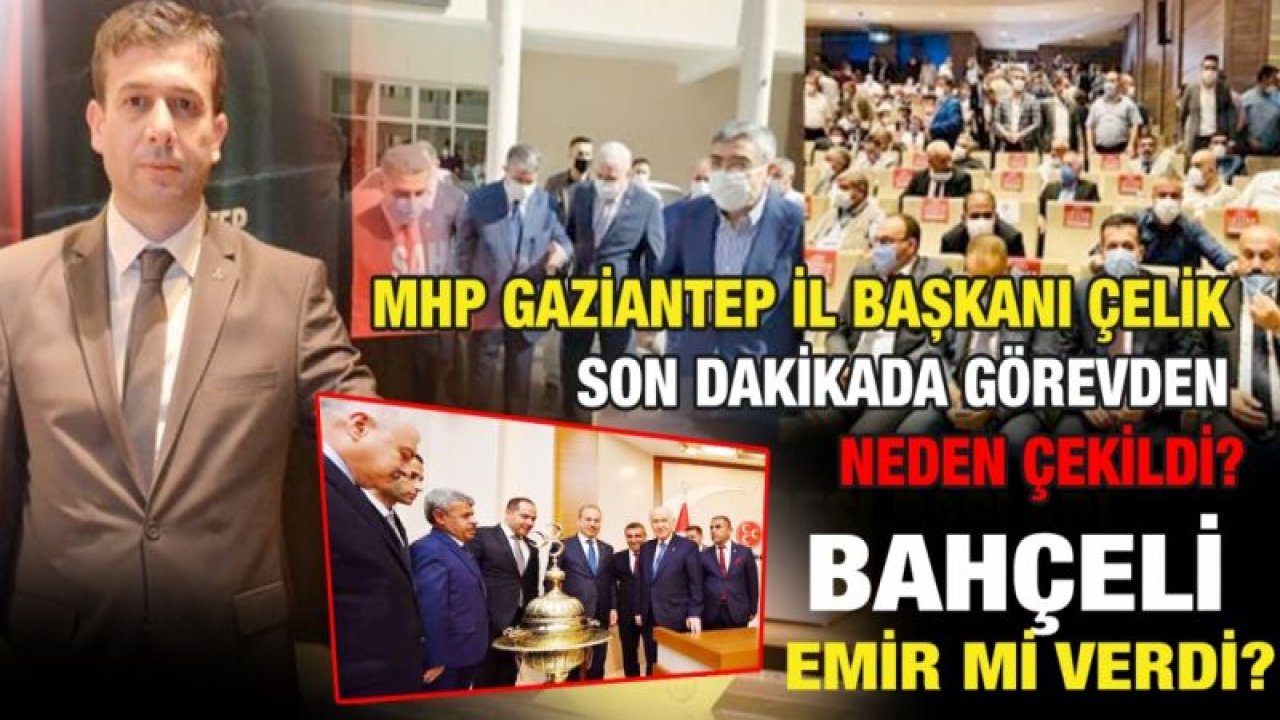 MHP Gaziantep İl Başkanı Çelik son dakikada görevden neden çekildi?...  Bahçeli emir mi verdi?