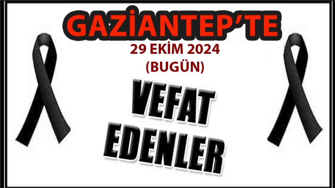 Gaziantep'in Vefat Ve Defin Listesi Açıklandı! Gaziantep'te 29 Ekim 2024 Bugün 30 Kişi Vefat Etti ve Defnedildi. İŞTE O İSİMLER