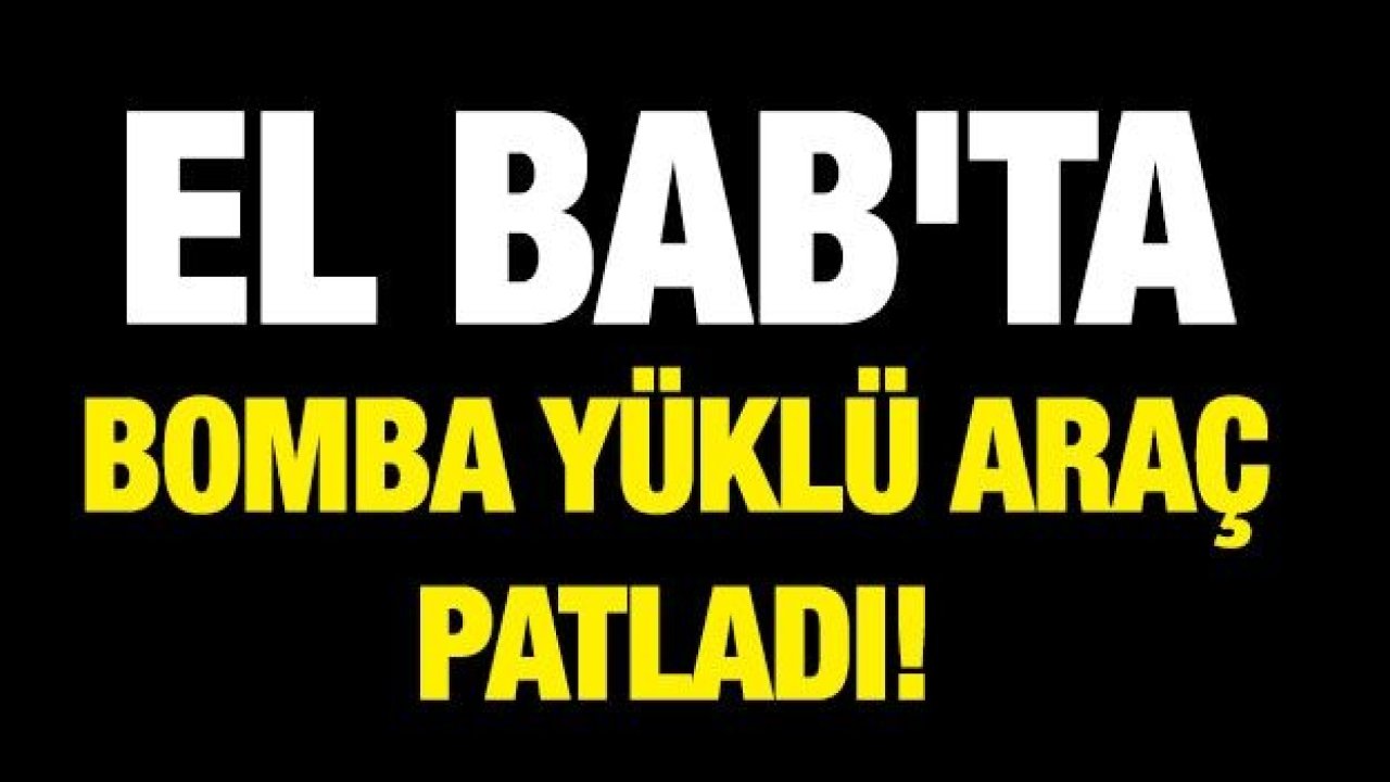 El Bab'ta bomba yüklü araç patladı!