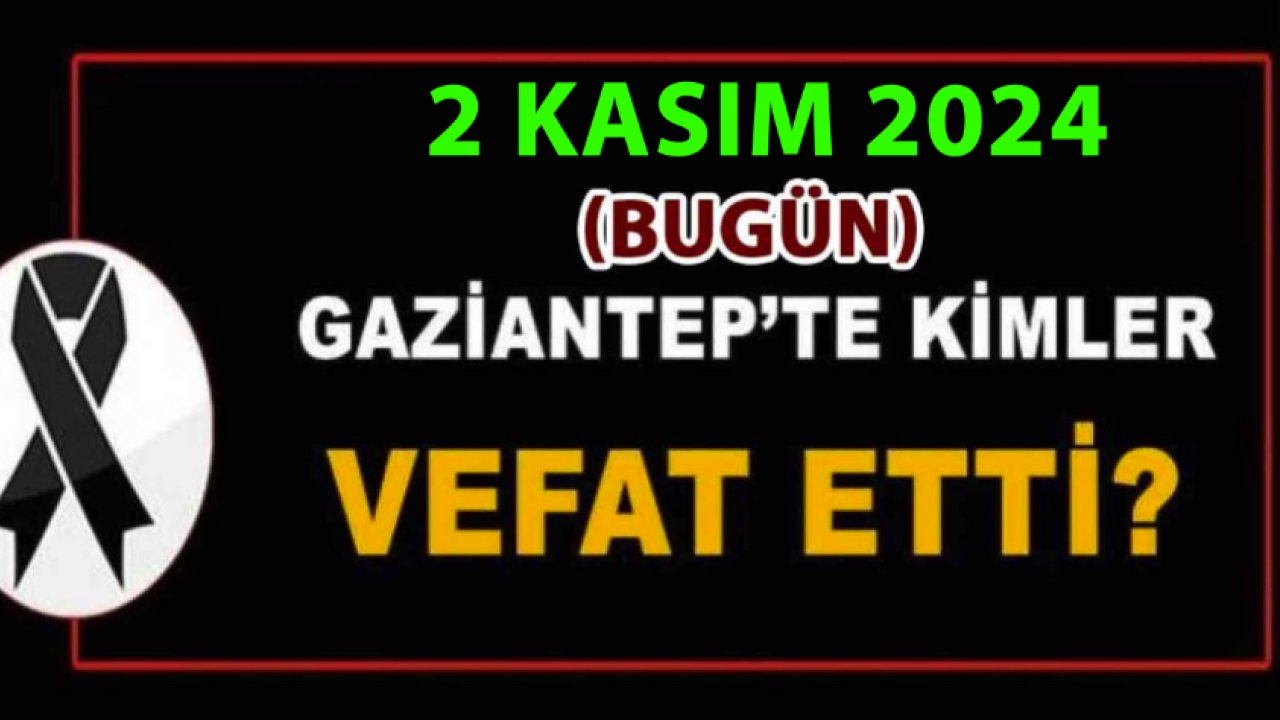 Gaziantep'in Vefat Ve Defin Listesi Açıklandı! Gaziantep'te 2 Kasım 2024 Bugün 42 Kişi Vefat Etti ve Defnedildi. İŞTE O İSİMLER