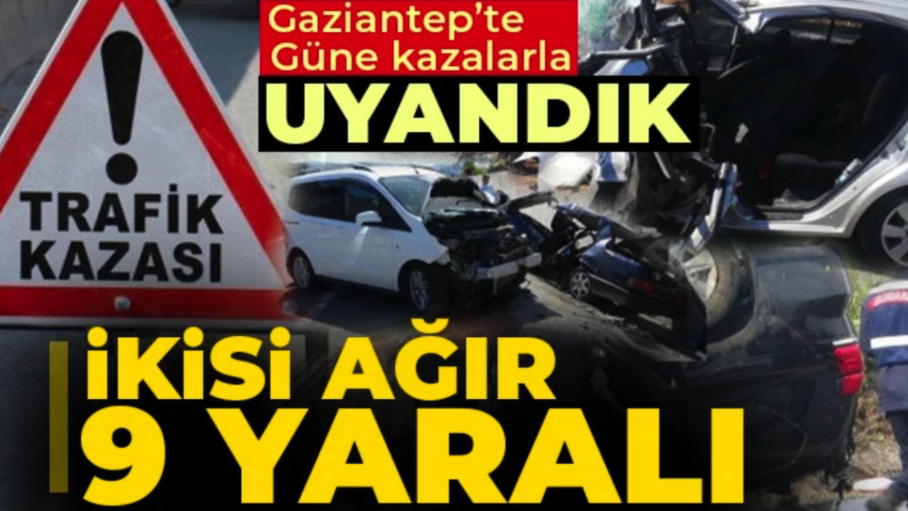 Gaziantep Güne Kaza Haberleriyle Uyandı... ikisi ağır, 9 kişi yaralandı.