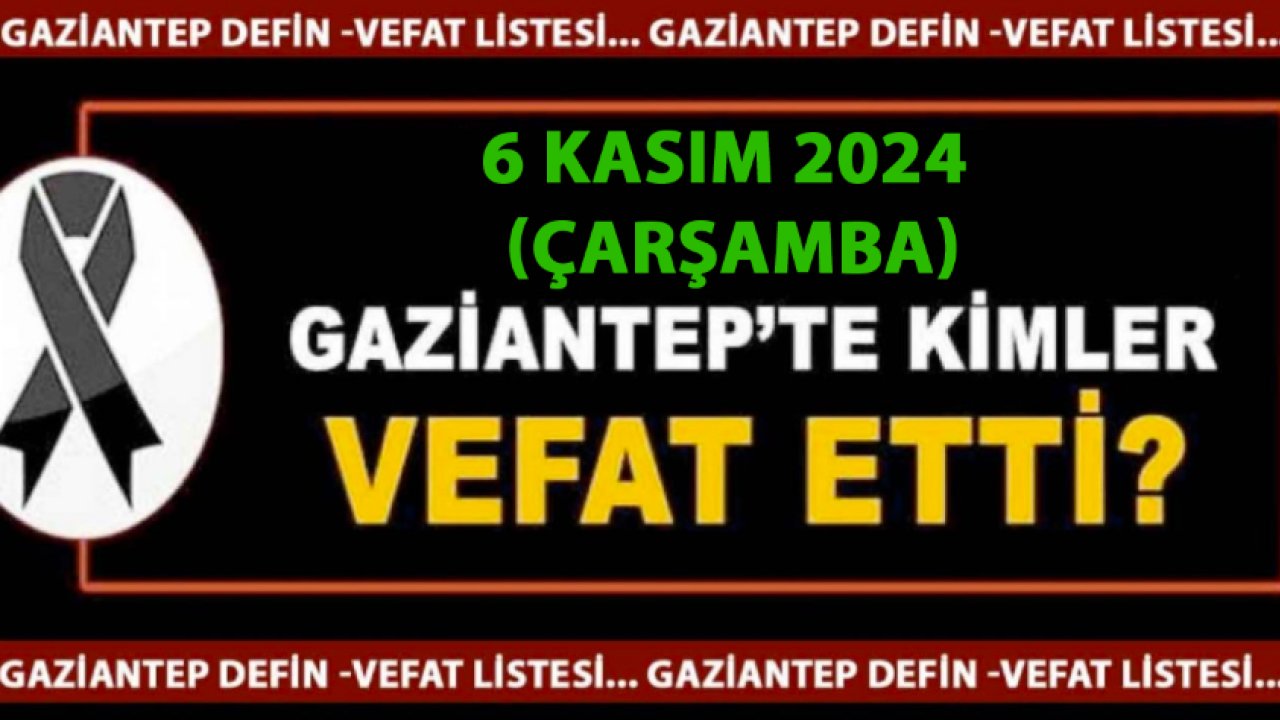 Gaziantep DEFİN Listesi! 6 Kasım 2024 Gaziantep'te 27 Kişi Yürekleri Yaktı! Gaziantep'in İsim İsim Defin Listesi