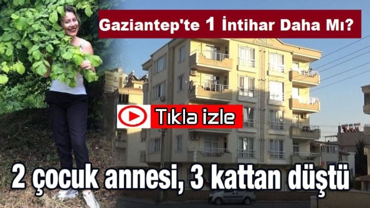 Son Dakika...Video İzle...Gaziantep'te 1 İntihar Daha mı..? Gaziantep'te iki çocuk annesi kadın 3. kattan düşerek öldü