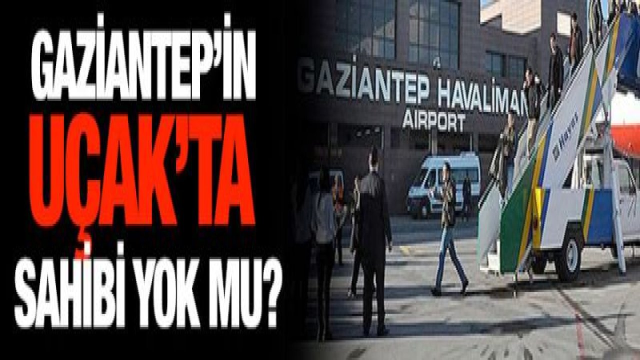 Gaziantep'in Uçak'ta sahibi yok mu?