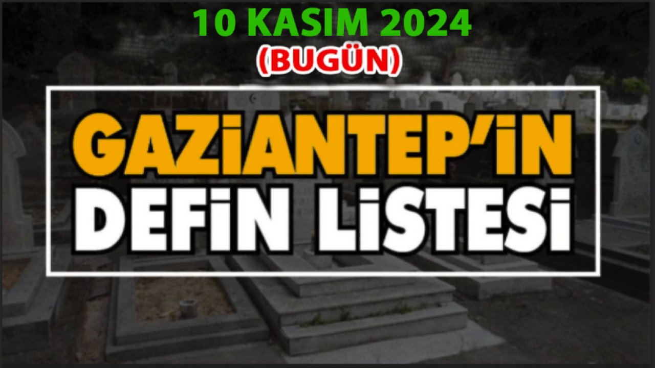 Gaziantep'te Üzen Vefatlar ve Definler! 29 KİŞİ Gaziantep'te VEFAT ETTİ VE DEFİN EDİLDİ! 10 Kasım 2024 (Bugün)