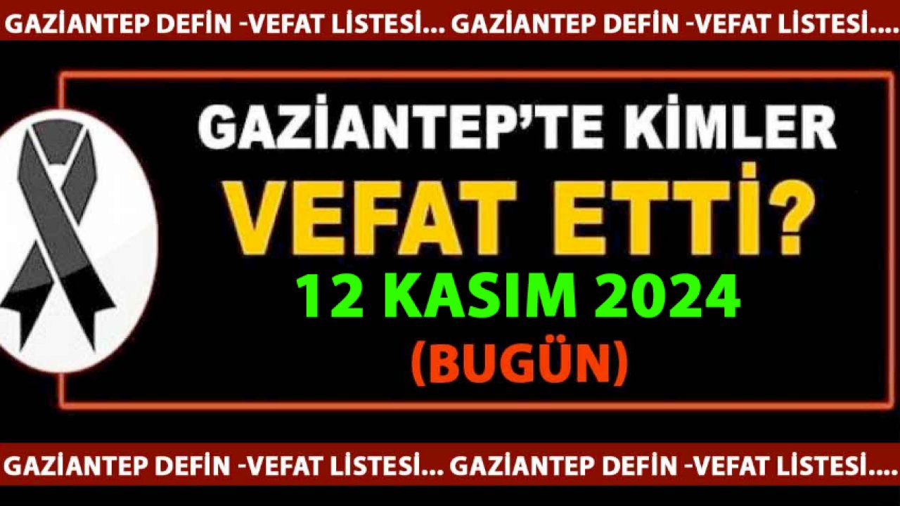 Gaziantep DEFİN Listesi! 12 Kasım 2024 Gaziantep'te 31 Kişi Vefat Etti! İşte İsim İsim Gaziantep'in Defin Listesi